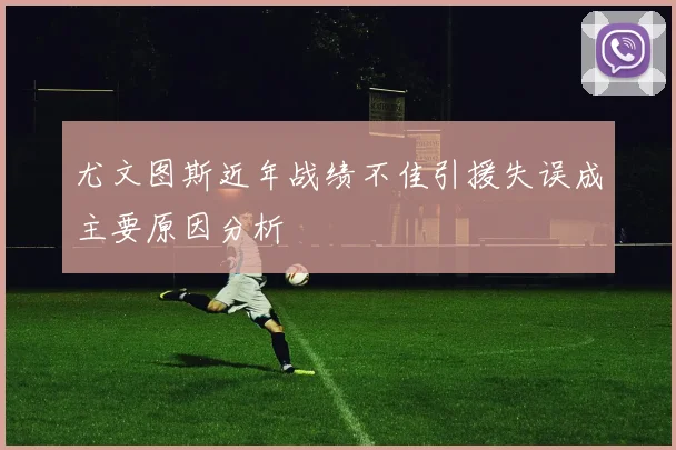 尤文图斯近年战绩不佳引援失误成主要原因分析