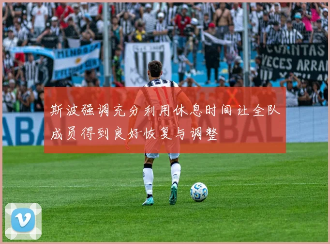 斯波强调充分利用休息时间让全队成员得到良好恢复与调整