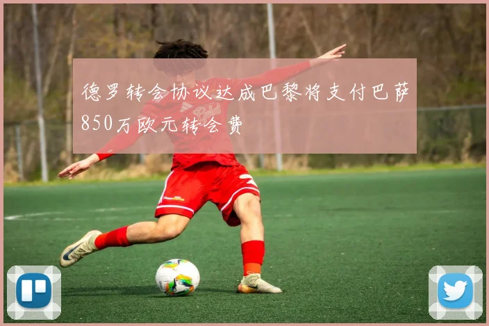德罗转会协议达成巴黎将支付巴萨850万欧元转会费