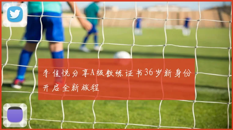 李佳悦分享A级教练证书36岁新身份开启全新旅程
