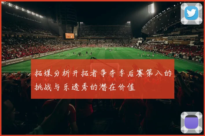 拓媒分析开拓者争夺季后赛第八的挑战与乐透秀的潜在价值