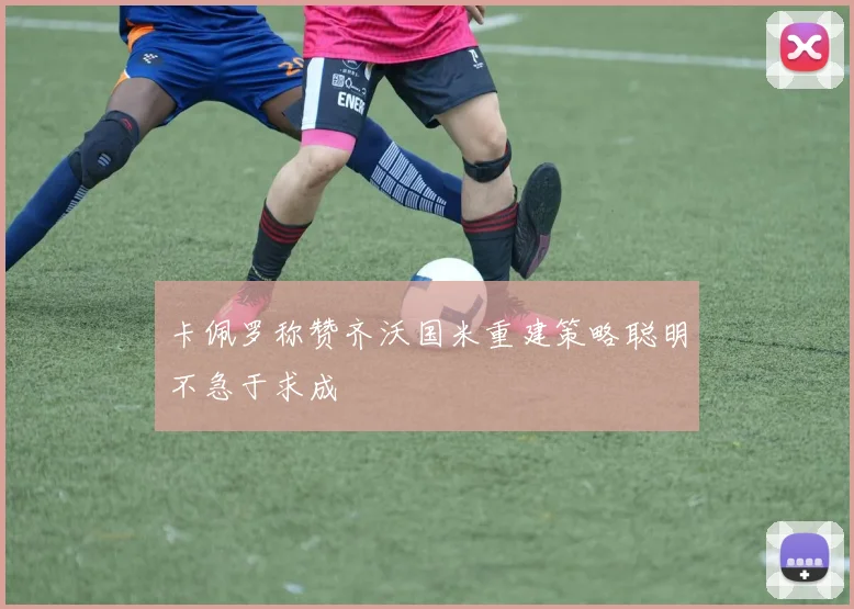 卡佩罗称赞齐沃国米重建策略聪明不急于求成