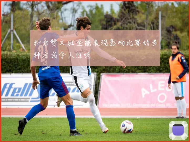 科尔赞文班全能表现影响比赛的多种方式令人惊叹