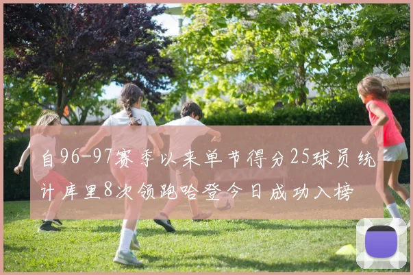 自96-97赛季以来单节得分25球员统计库里8次领跑哈登今日成功入榜
