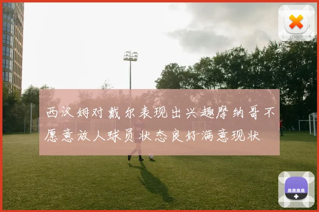 西汉姆对戴尔表现出兴趣摩纳哥不愿意放人球员状态良好满意现状