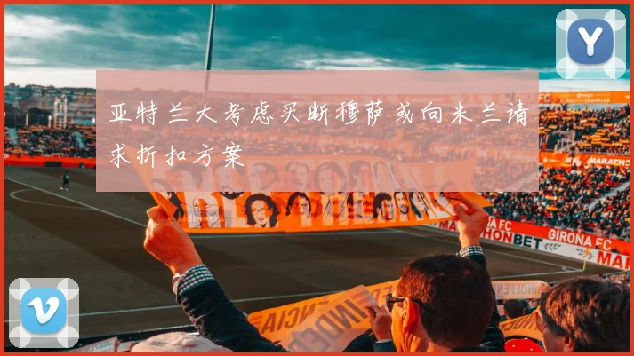 亚特兰大考虑买断穆萨或向米兰请求折扣方案