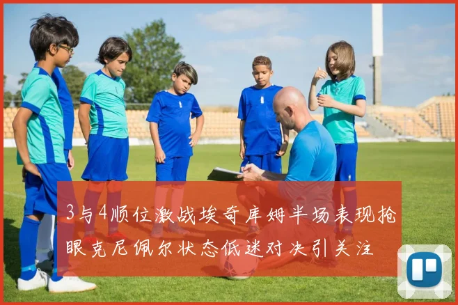 3与4顺位激战埃奇库姆半场表现抢眼克尼佩尔状态低迷对决引关注