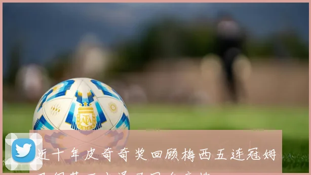 近十年皮奇奇奖回顾梅西五连冠姆巴佩莱万本泽马同台竞技