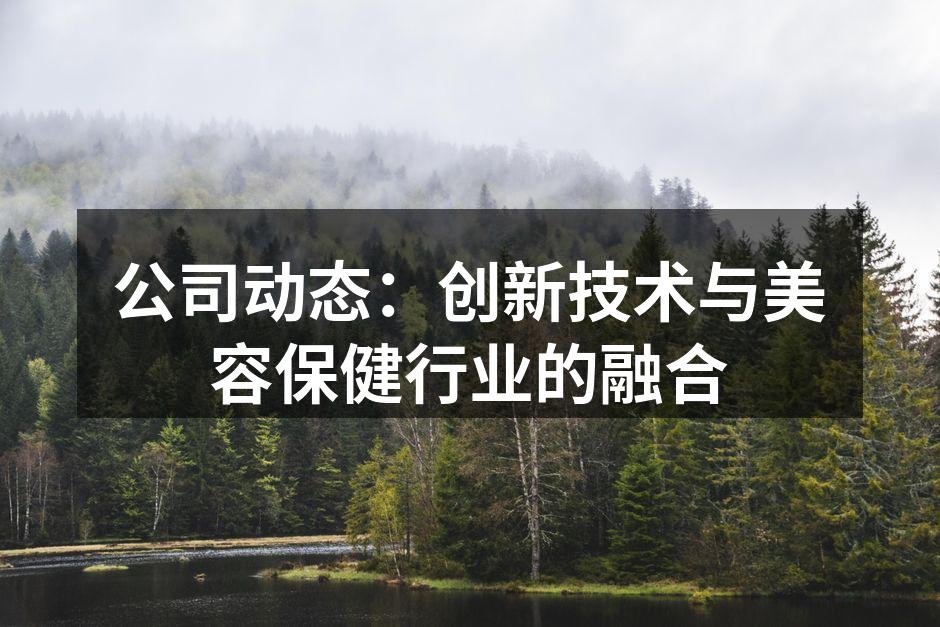公司动态：创新技术与美容保健行业的融合
